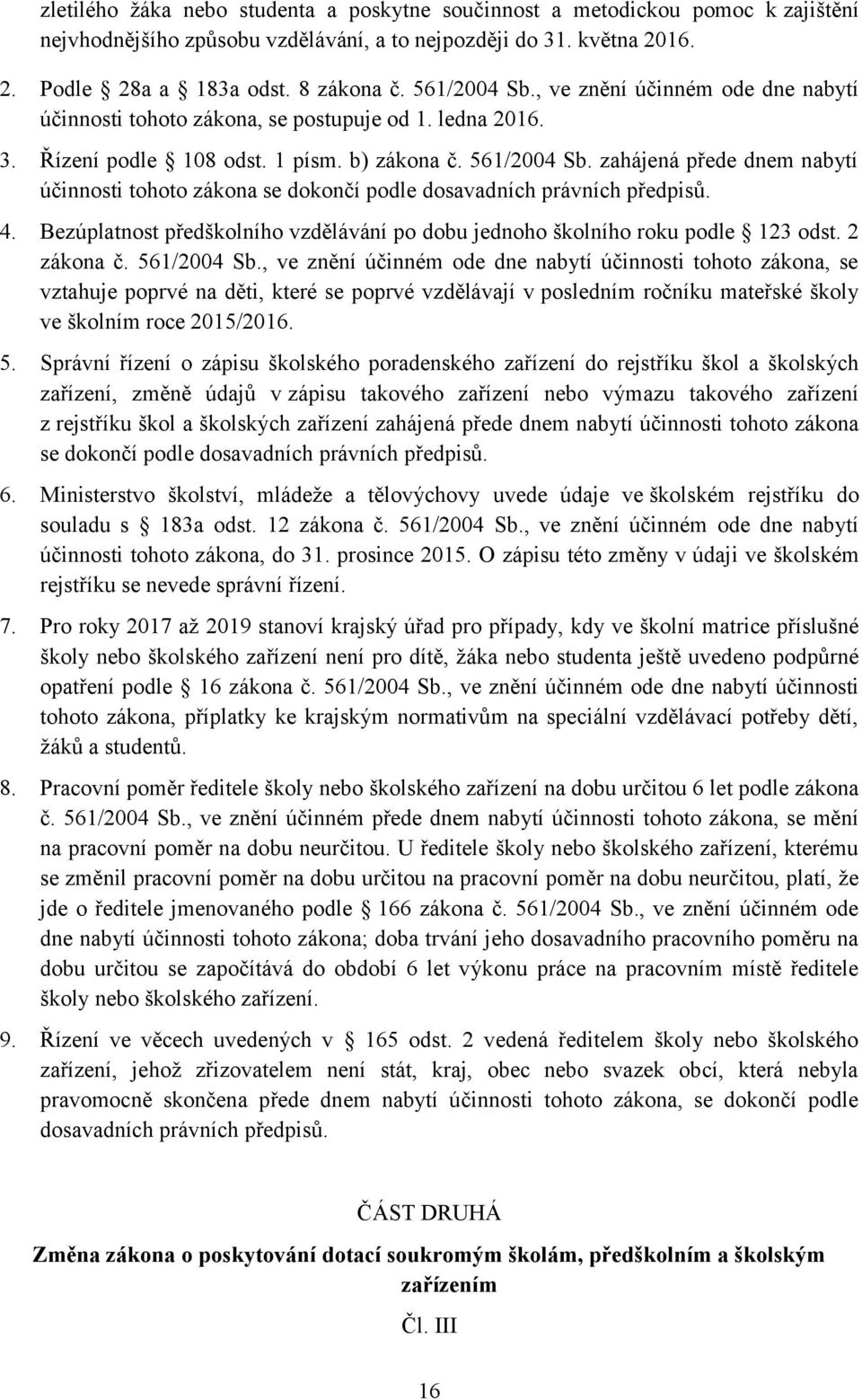 zahájená přede dnem nabytí účinnosti tohoto zákona se dokončí podle dosavadních právních předpisů. 4. Bezúplatnost předškolního vzdělávání po dobu jednoho školního roku podle 123 odst. 2 zákona č.