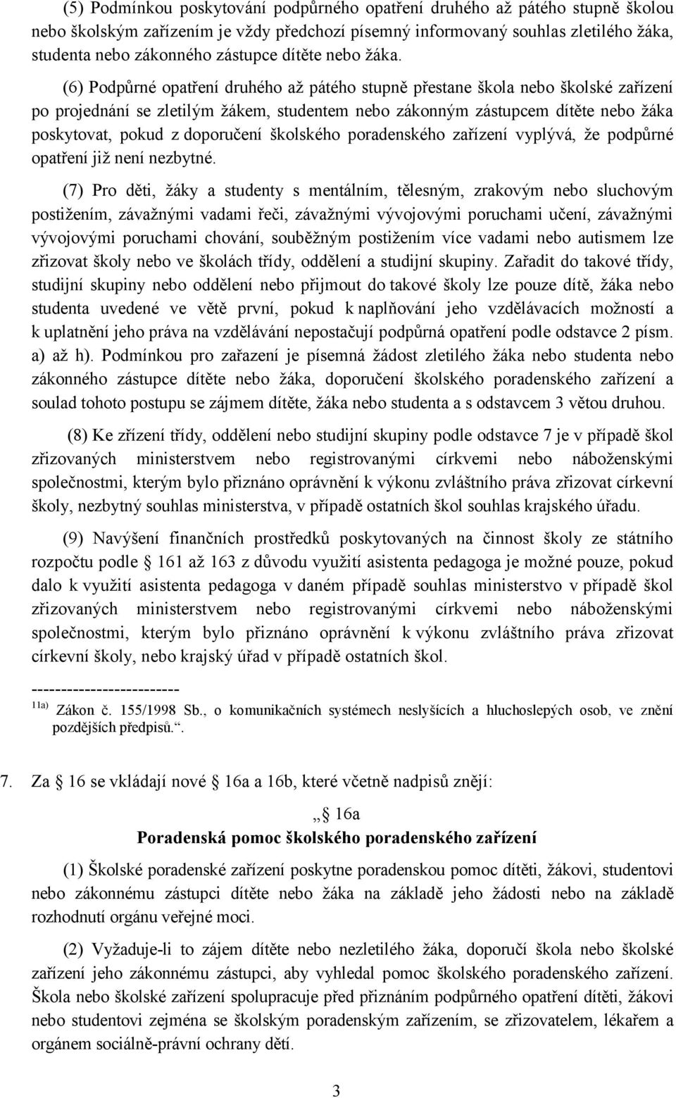 (6) Podpůrné opatření druhého až pátého stupně přestane škola nebo školské zařízení po projednání se zletilým žákem, studentem nebo zákonným zástupcem dítěte nebo žáka poskytovat, pokud z doporučení