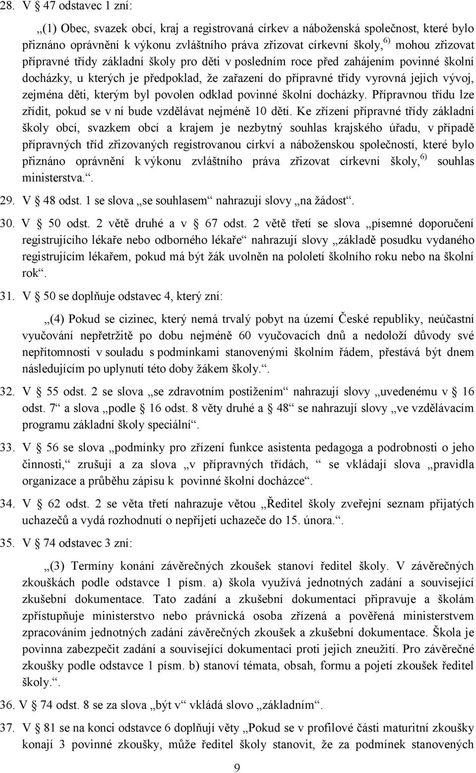 povolen odklad povinné školní docházky. Přípravnou třídu lze zřídit, pokud se v ní bude vzdělávat nejméně 10 dětí.