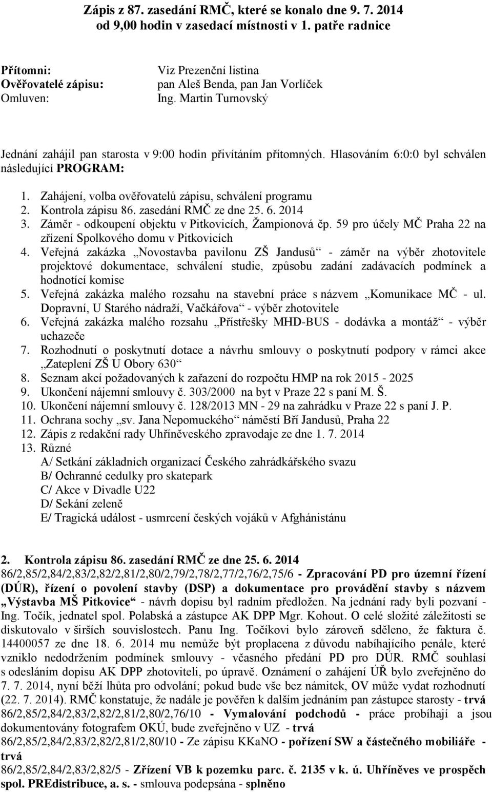 Hlasováním 6:0:0 byl schválen následující PROGRAM: 1. Zahájení, volba ověřovatelů zápisu, schválení programu 2. Kontrola zápisu 86. zasedání RMČ ze dne 25. 6. 2014 3.