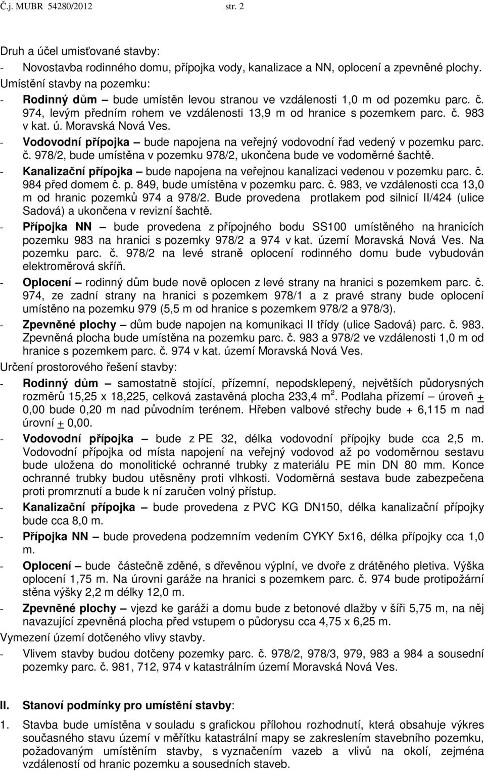 ú. Moravská Nová Ves. - Vodovodní přípojka bude napojena na veřejný vodovodní řad vedený v pozemku parc. č. 978/2, bude umístěna v pozemku 978/2, ukončena bude ve vodoměrné šachtě.