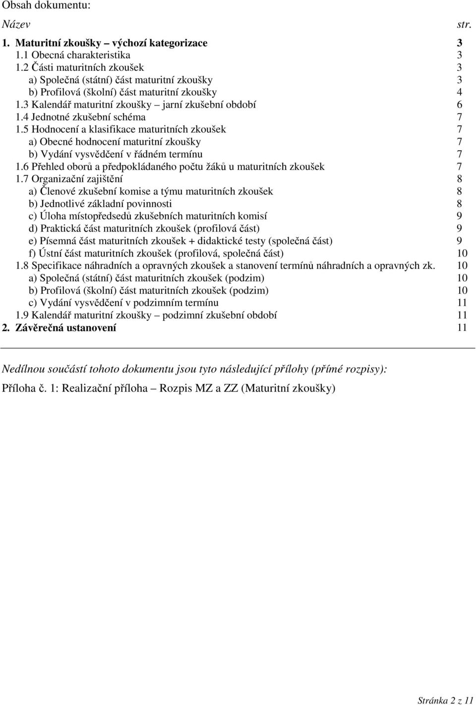 4 Jednotné zkušební schéma 7 1.5 Hodnocení a klasifikace maturitních zkoušek 7 a) Obecné hodnocení maturitní zkoušky 7 b) Vydání vysvědčení v řádném termínu 7 1.