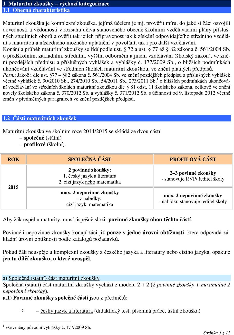 získání odpovídajícího středního vzdělání s maturitou a následného možného uplatnění v povolání, tak i pro další vzdělávání. Konání a průběh maturitní zkoušky se řídí podle ust. 72 a ust.