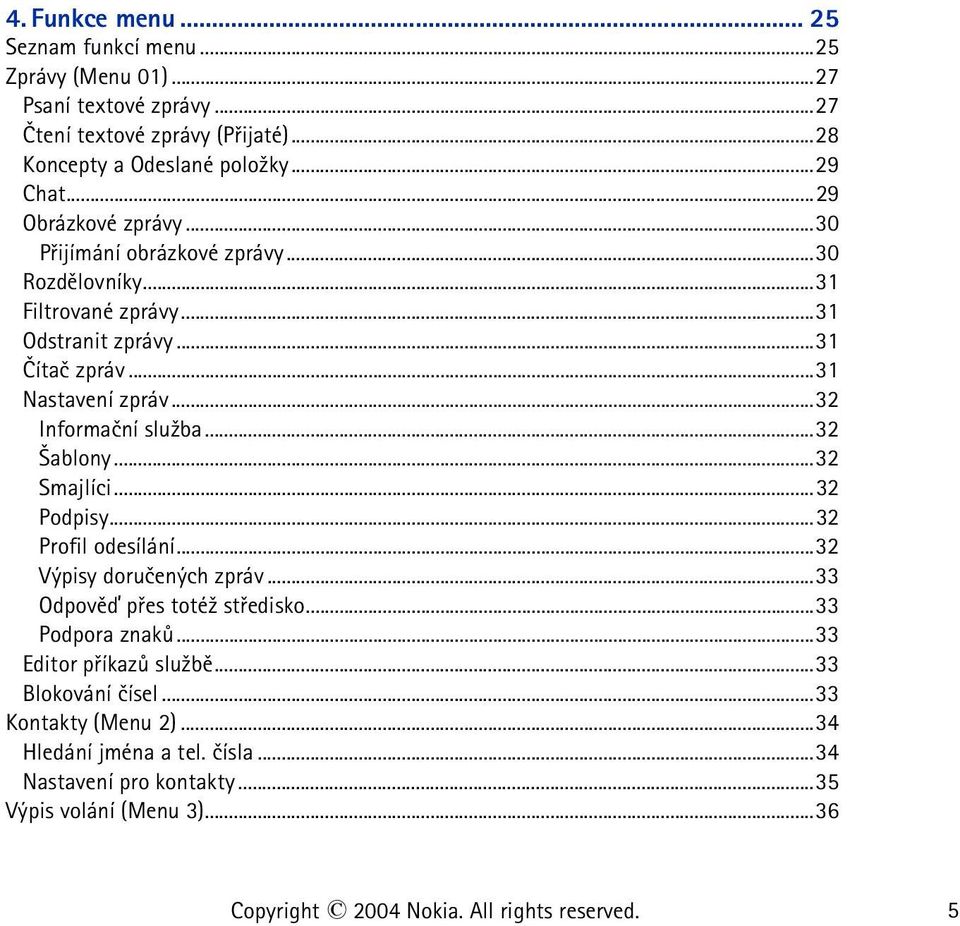..32 Informaèní slu¾ba...32 ablony...32 Smajlíci...32 Podpisy...32 Profil odesílání...32 Výpisy doruèených zpráv...33 Odpovìï pøes toté¾ støedisko...33 Podpora znakù.