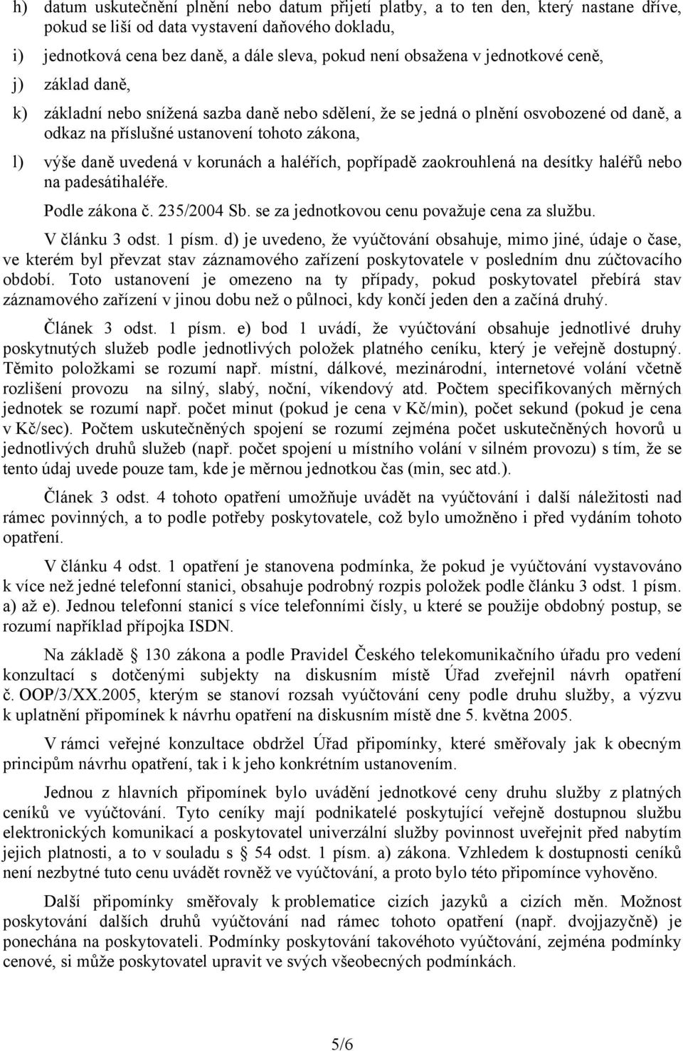 uvedená v korunách a haléřích, popřípadě zaokrouhlená na desítky haléřů nebo na padesátihaléře. Podle zákona č. 235/2004 Sb. se za jednotkovou cenu považuje cena za službu. V článku 3 odst. 1 písm.