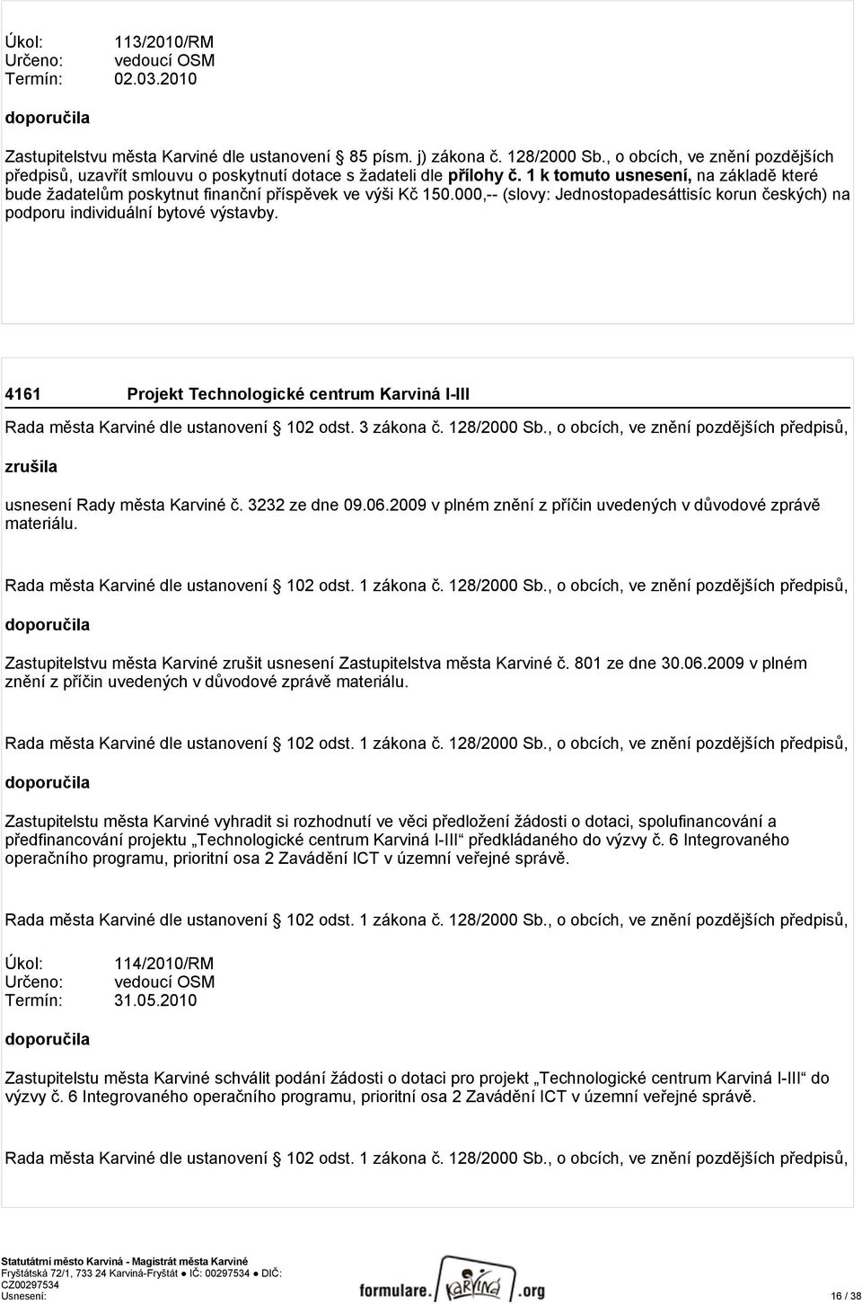 1 k tomuto usnesení, na základě které bude žadatelům poskytnut finanční příspěvek ve výši Kč 150.000,-- (slovy: Jednostopadesáttisíc korun českých) na podporu individuální bytové výstavby.