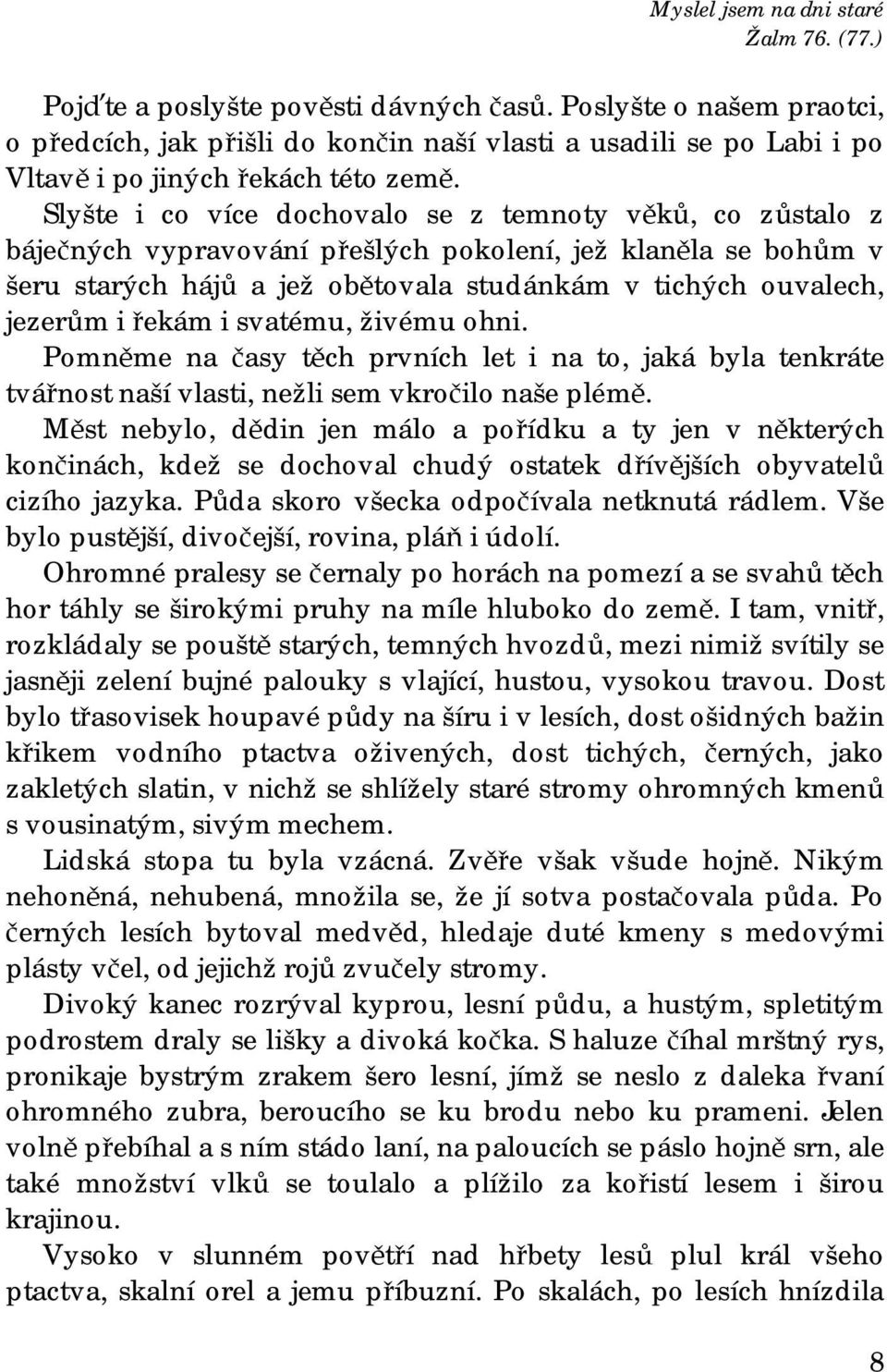 Slyšte i co více dochovalo se z temnoty věků, co zůstalo z báječných vypravování přešlých pokolení, jež klaněla se bohům v šeru starých hájů a jež obětovala studánkám v tichých ouvalech, jezerům i
