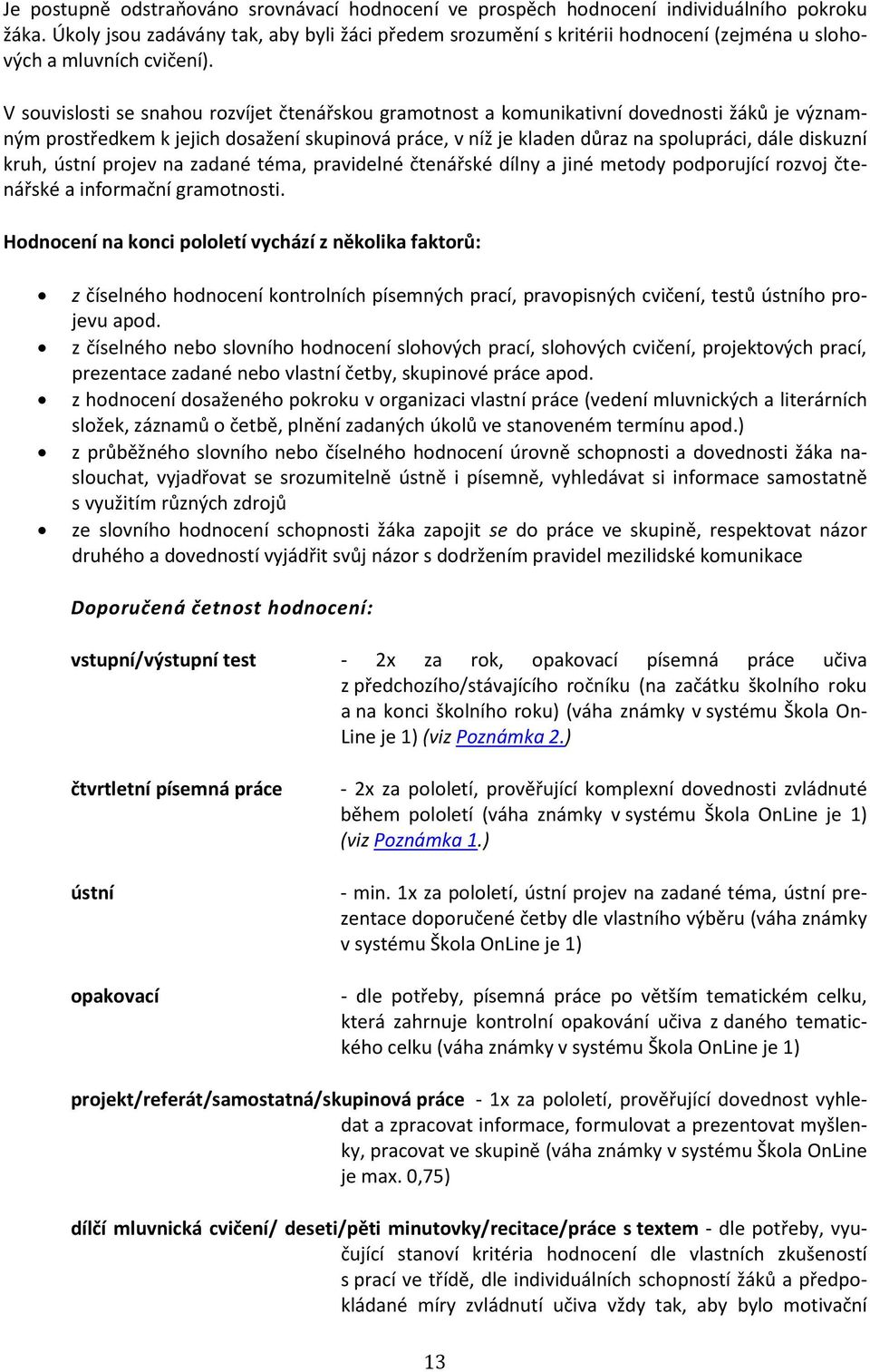 V souvislosti se snahou rozvíjet čtenářskou gramotnost a komunikativní dovednosti žáků je významným prostředkem k jejich dosažení skupinová práce, v níž je kladen důraz na spolupráci, dále diskuzní