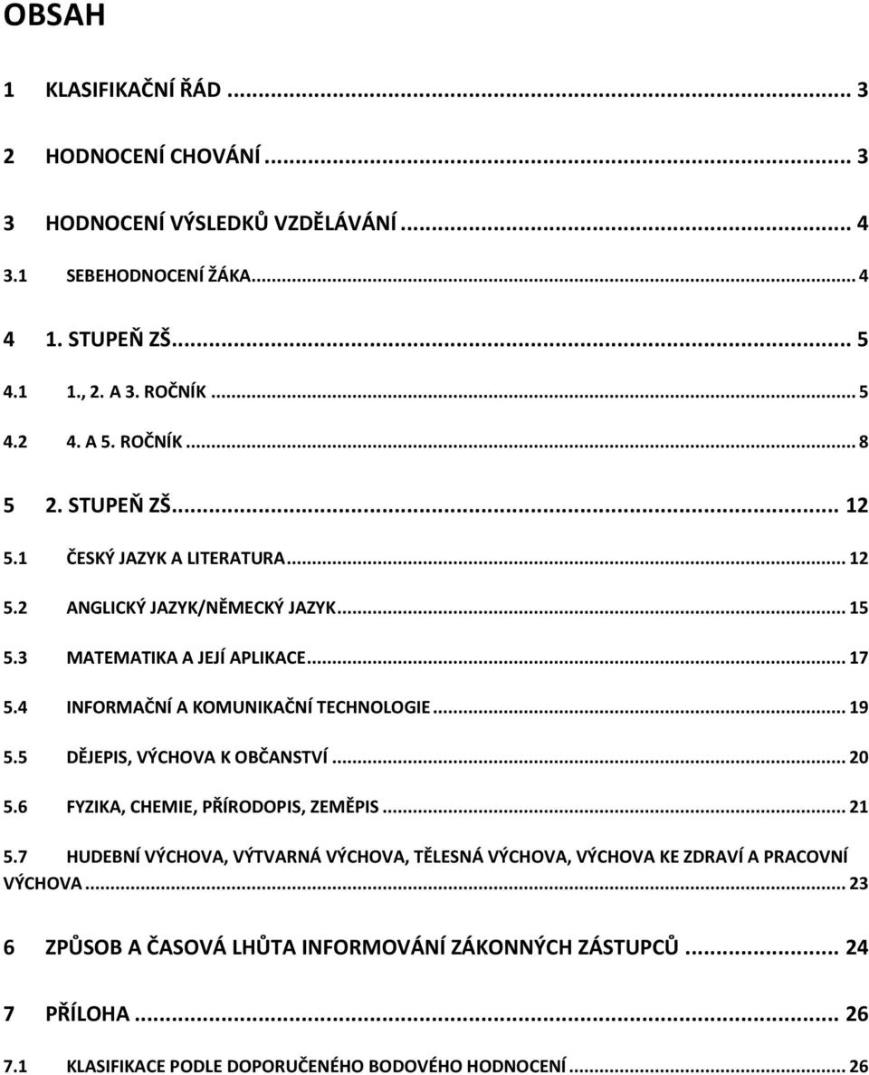 4 INFORMAČNÍ A KOMUNIKAČNÍ TECHNOLOGIE... 9 5.5 DĚJEPIS, VÝCHOVA K OBČANSTVÍ... 5.6 FYZIKA, CHEMIE, PŘÍRODOPIS, ZEMĚPIS... 5.7 HUDEBNÍ VÝCHOVA, VÝTVARNÁ VÝCHOVA, TĚLESNÁ VÝCHOVA, VÝCHOVA KE ZDRAVÍ A PRACOVNÍ VÝCHOVA.