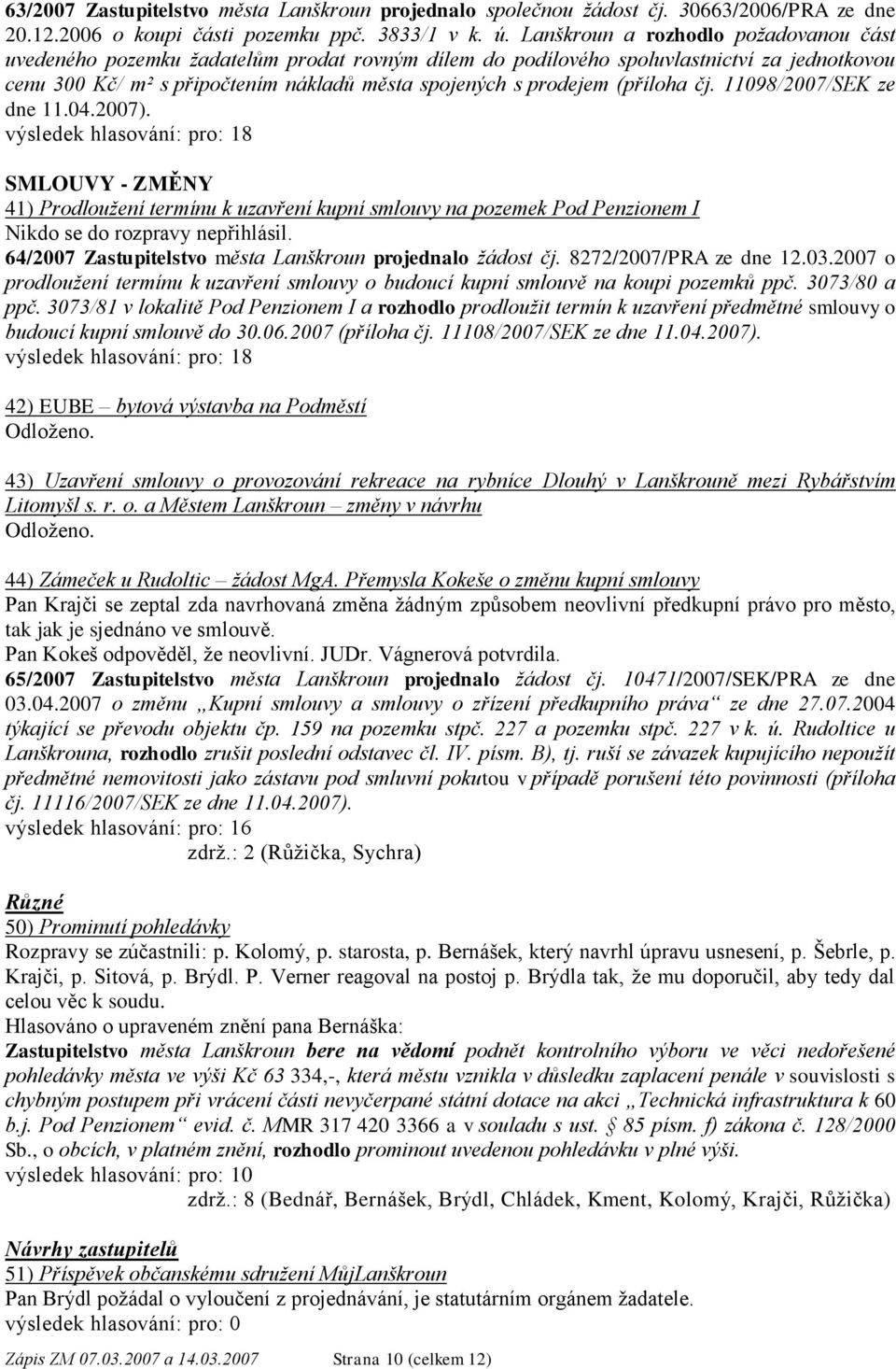 (příloha čj. 11098/2007/SEK ze dne 11.04.2007). SMLOUVY - ZMĚNY 41) Prodloužení termínu k uzavření kupní smlouvy na pozemek Pod Penzionem I Nikdo se do rozpravy nepřihlásil.