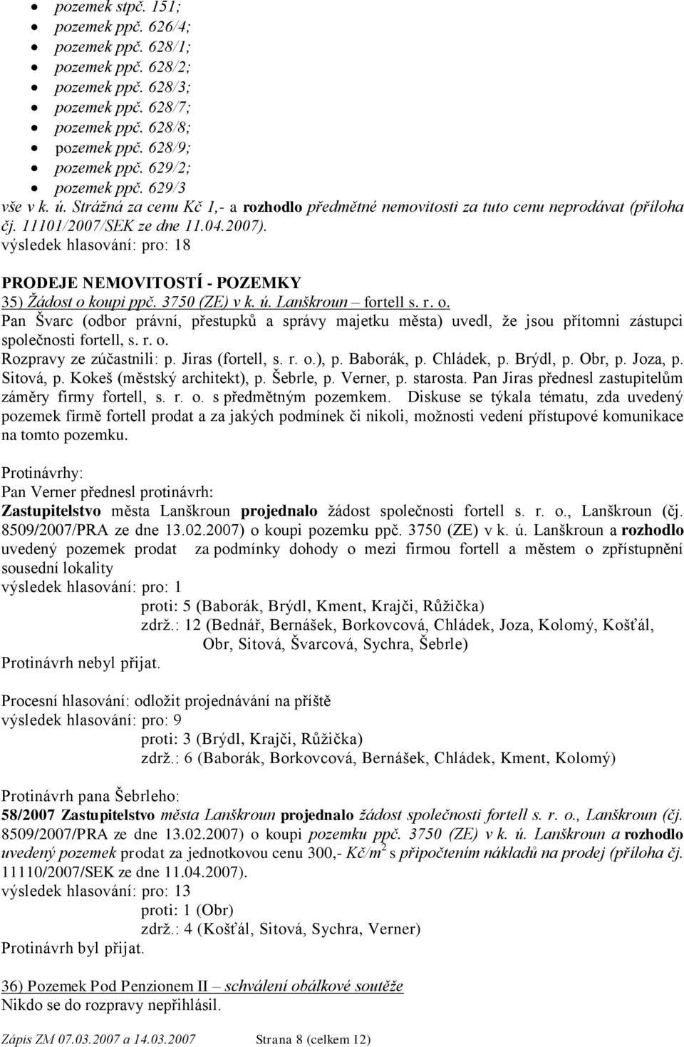 3750 (ZE) v k. ú. Lanškroun fortell s. r. o. Pan Švarc (odbor právní, přestupků a správy majetku města) uvedl, že jsou přítomni zástupci společnosti fortell, s. r. o. Rozpravy ze zúčastnili: p.