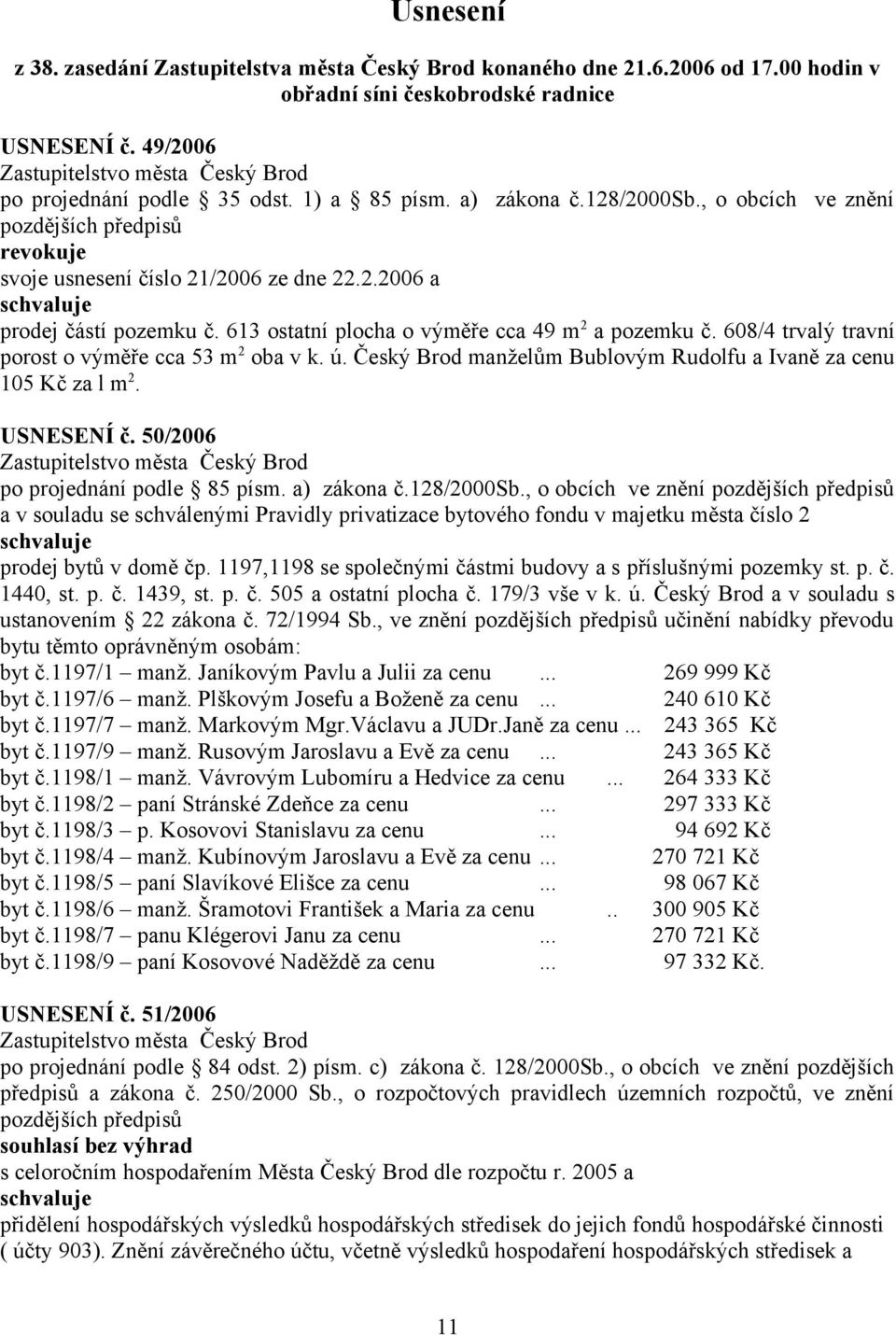 608/4 trvalý travní porost o výměře cca 53 m 2 oba v k. ú. Český Brod manželům Bublovým Rudolfu a Ivaně za cenu 105 Kč za l m 2. USNESENÍ č. 50/2006 po projednání podle 85 písm. a) zákona č.