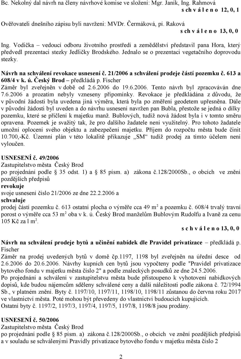 Jednalo se o prezentaci vegetačního doprovodu stezky. Návrh na schválení revokace usnesení č. 21/2006 a schválení prodeje částí pozemku č. 613 a 608/4 v k. ú. Český Brod předkládá p.