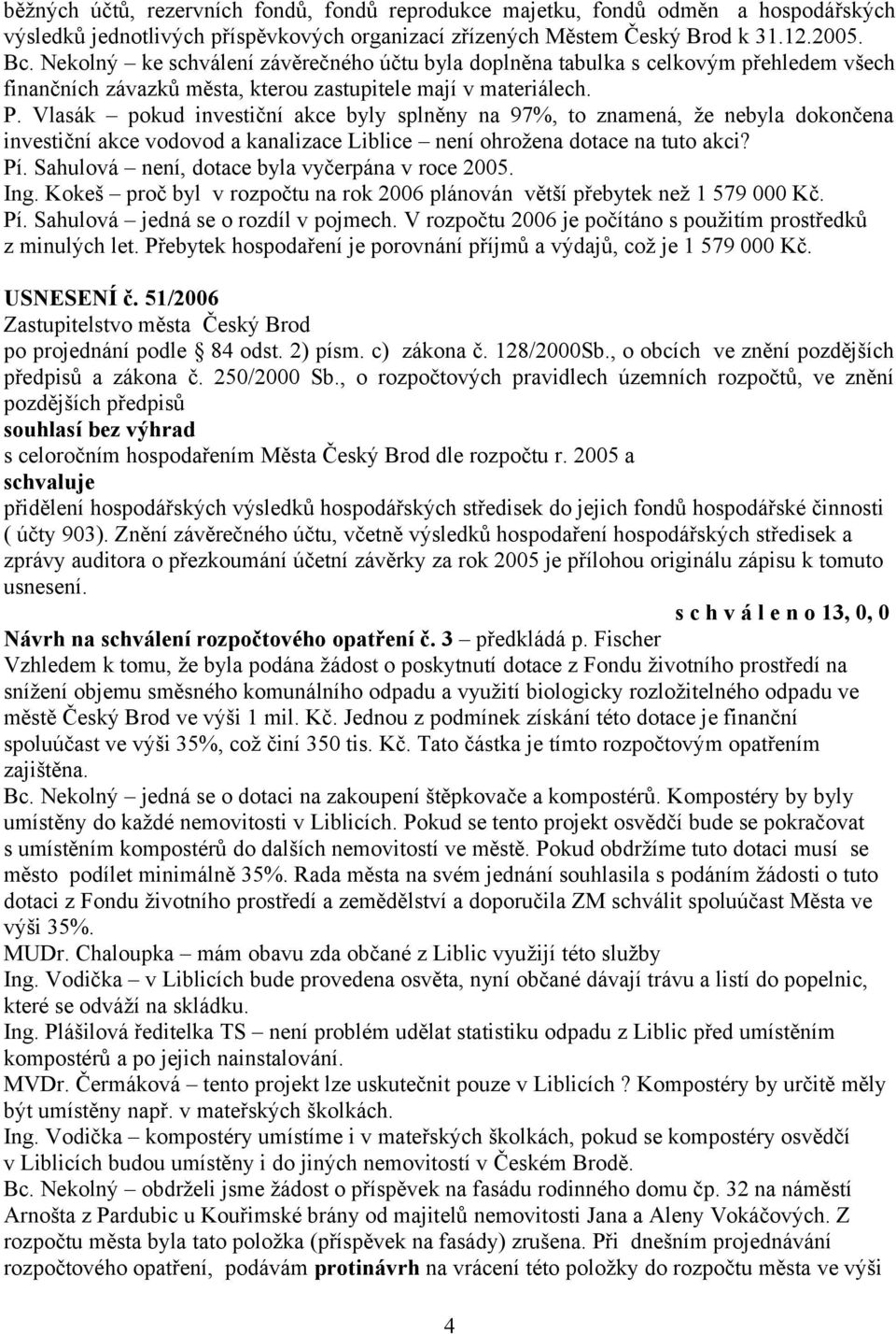 Vlasák pokud investiční akce byly splněny na 97%, to znamená, že nebyla dokončena investiční akce vodovod a kanalizace Liblice není ohrožena dotace na tuto akci? Pí.