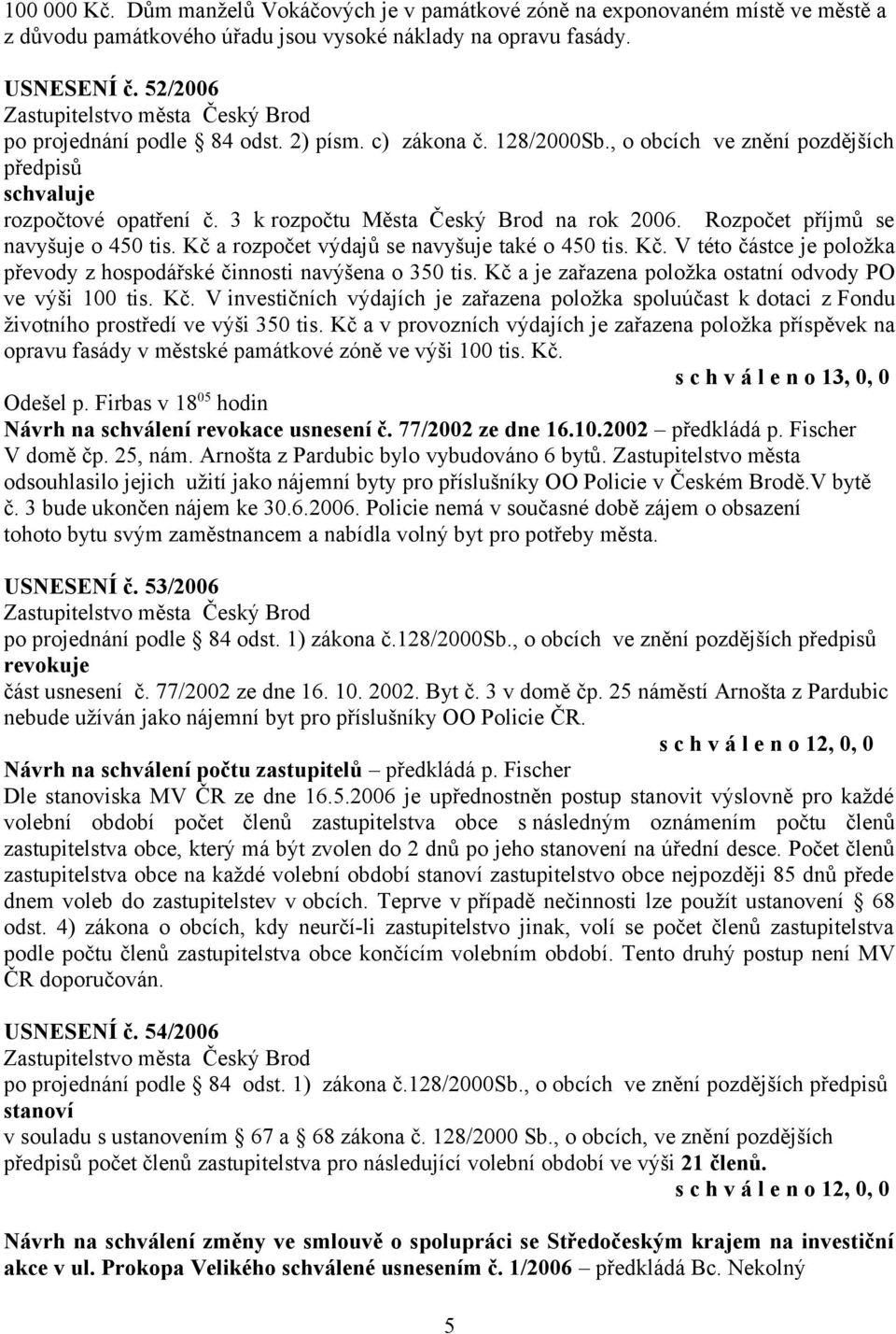 Kč a rozpočet výdajů se navyšuje také o 450 tis. Kč. V této částce je položka převody z hospodářské činnosti navýšena o 350 tis. Kč a je zařazena položka ostatní odvody PO ve výši 100 tis. Kč. V investičních výdajích je zařazena položka spoluúčast k dotaci z Fondu životního prostředí ve výši 350 tis.