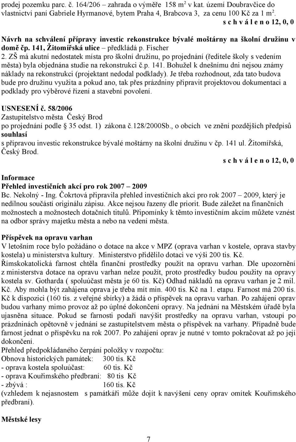 ZŠ má akutní nedostatek místa pro školní družinu, po projednání (ředitele školy s vedením města) byla objednána studie na rekonstrukci č.p. 141.