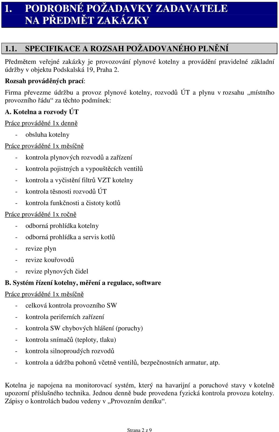 Kotelna a rozvody ÚT Práce prováděné 1x denně - obsluha kotelny Práce prováděné 1x měsíčně - kontrola plynových rozvodů a zařízení - kontrola pojistných a vypouštěcích ventilů - kontrola a vyčistění