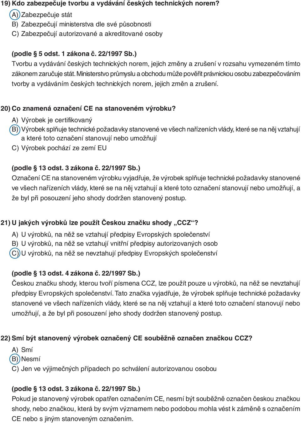Ministerstvo průmyslu a obchodu může pověřit právnickou osobu zabezpečováním tvorby a vydáváním českých technických norem, jejich změn a zrušení. 20) Co znamená označení CE na stanoveném výrobku?