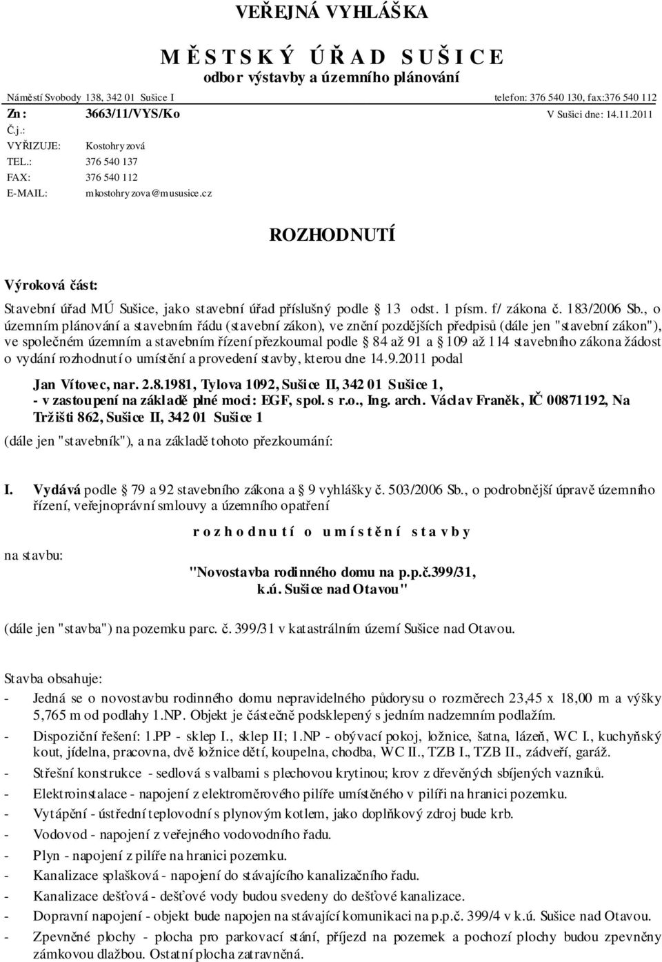 cz ROZHODNUTÍ Výroková část: Stavební úřad MÚ Sušice, jako stavební úřad příslušný podle 13 odst. 1 písm. f/ zákona č. 183/2006 Sb.