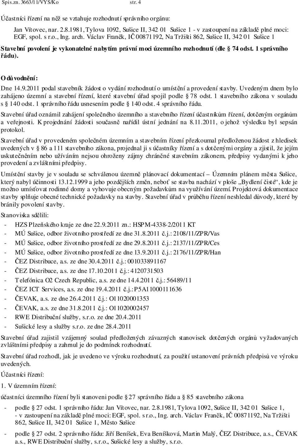 Václav Franěk, IČ 00871192, Na Tržišti 862, Sušice II, 342 01 Sušice 1 Stavební povolení je vykonatelné nabytím právní moci územního rozhodnutí (dle 74 odst. 1 správního řádu). O důvodnění: Dne 14.9.2011 podal stavebník žádost o vydání rozhodnutí o umístění a provedení stavby.