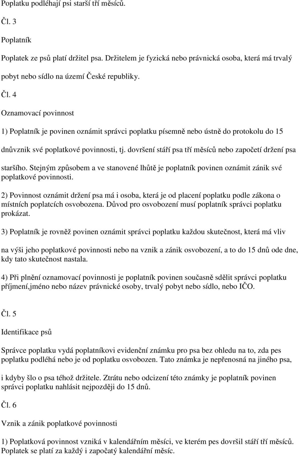 2) Povinnost oznámit držení psa má i osoba, která je od placení poplatku podle zákona o místních poplatcích osvobozena. Důvod pro osvobození musí poplatník správci poplatku prokázat.