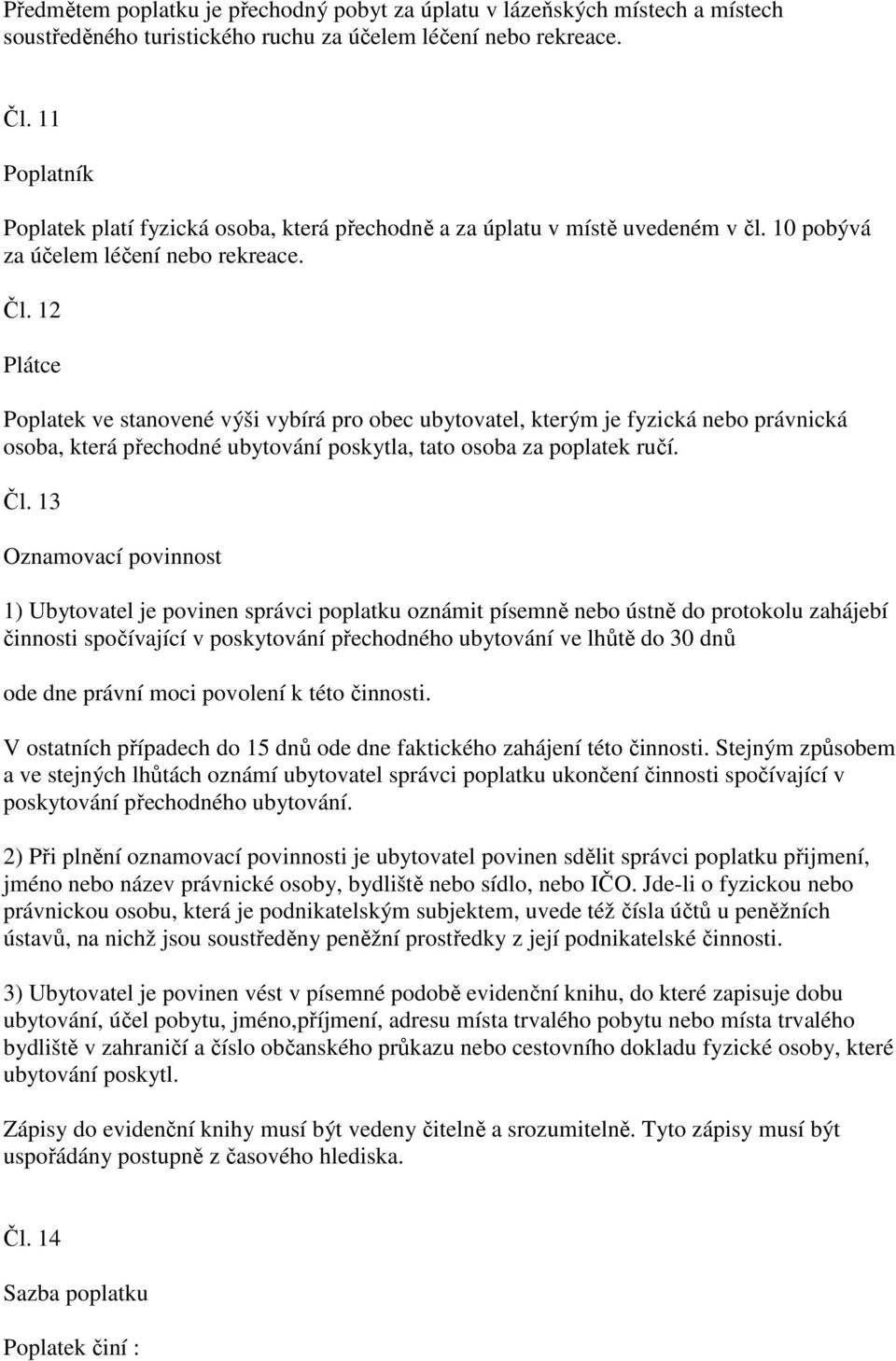 12 Plátce Poplatek ve stanovené výši vybírá pro obec ubytovatel, kterým je fyzická nebo právnická osoba, která přechodné ubytování poskytla, tato osoba za poplatek ručí. Čl.