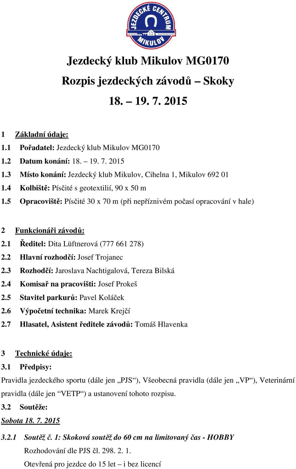 2 Hlavní rozhodčí: Josef Trojanec 2.3 Rozhodčí: Jaroslava Nachtigalová, Tereza Bilská 2.4 Komisař na pracovišti: Josef Prokeš 2.5 Stavitel parkurů: Pavel Koláček 2.