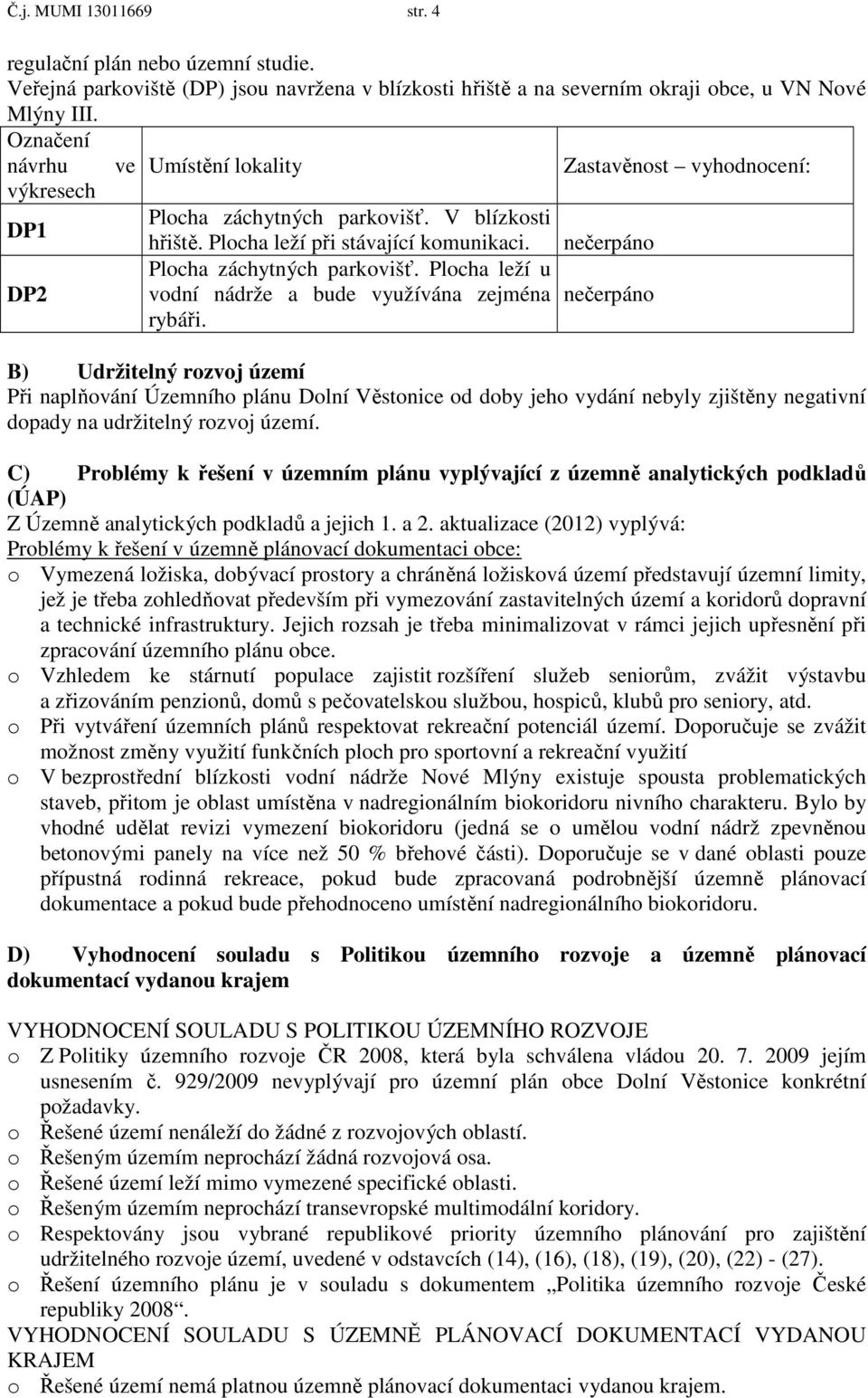B) Udržitelný rozvoj území Při naplňování Územního plánu Dolní Věstonice od doby jeho vydání nebyly zjištěny negativní dopady na udržitelný rozvoj území.