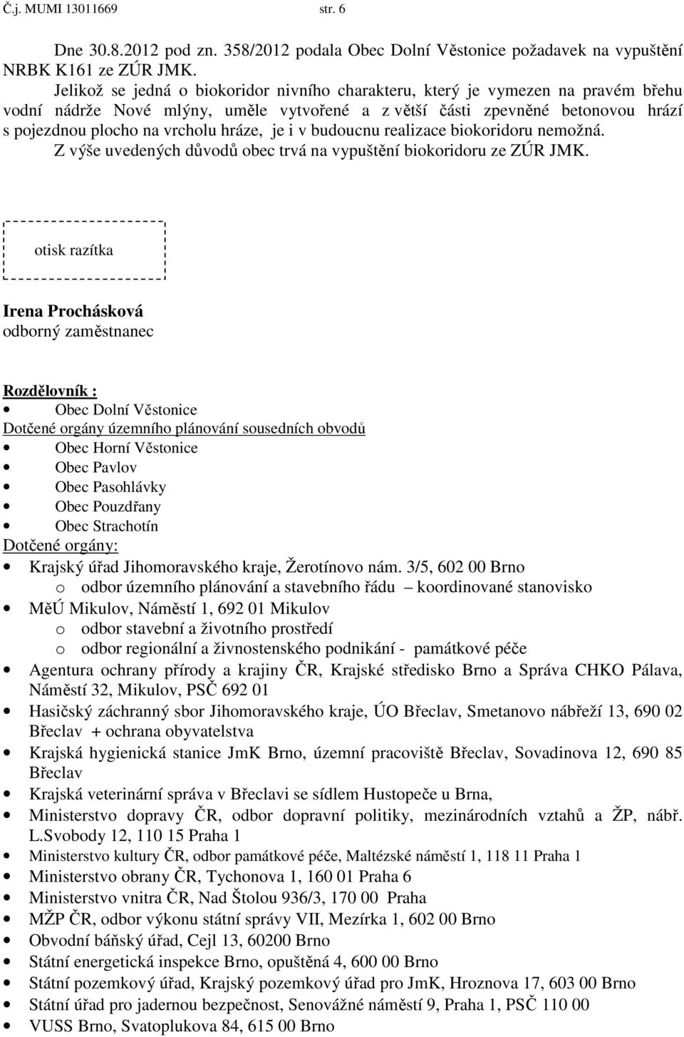 hráze, je i v budoucnu realizace biokoridoru nemožná. Z výše uvedených důvodů obec trvá na vypuštění biokoridoru ze ZÚR JMK.