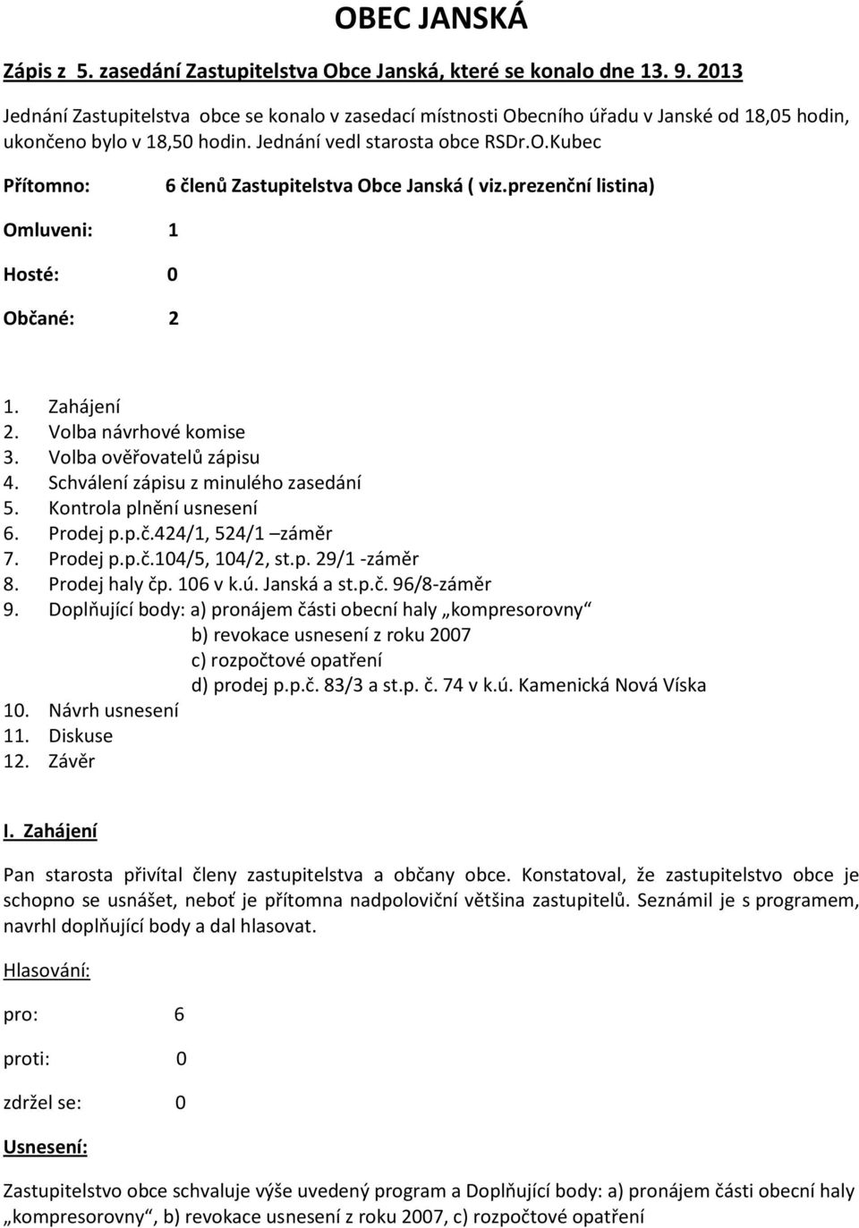 prezenční listina) Omluveni: 1 Hosté: 0 Občané: 2 1. Zahájení 2. Volba návrhové komise 3. Volba ověřovatelů zápisu 4. Schválení zápisu z minulého zasedání 5. Kontrola plnění usnesení 6. Prodej p.p.č.424/1, 524/1 záměr 7.