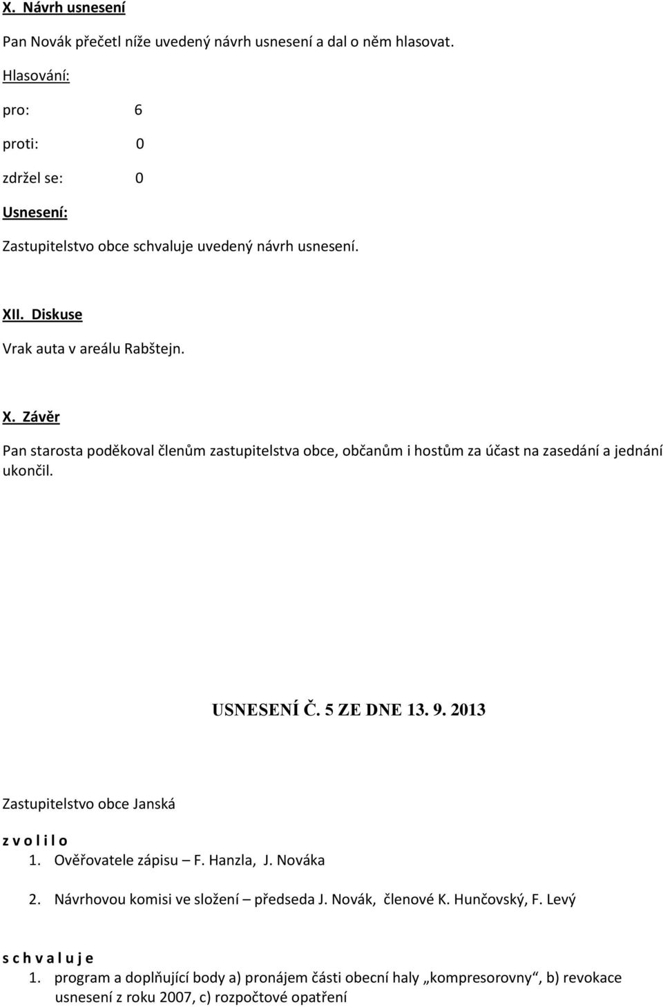 USNESENÍ Č. 5 ZE DNE 13. 9. 2013 Zastupitelstvo obce Janská z v o l i l o 1. Ověřovatele zápisu F. Hanzla, J. Nováka 2. Návrhovou komisi ve složení předseda J.