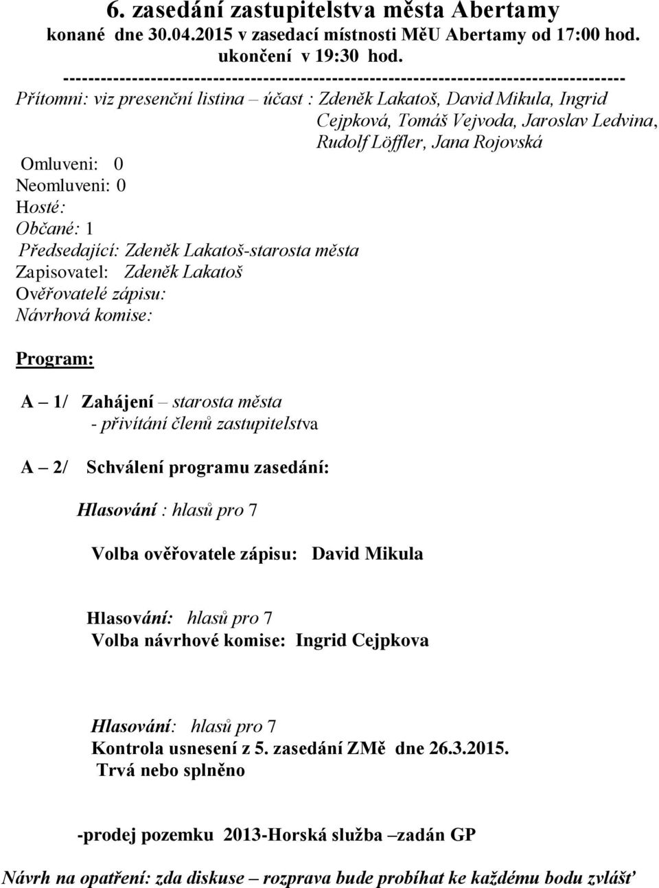 Jaroslav Ledvina, Rudolf Löffler, Jana Rojovská Omluveni: 0 Neomluveni: 0 Hosté: Občané: 1 Předsedající: Zdeněk Lakatoš-starosta města Zapisovatel: Zdeněk Lakatoš Ověřovatelé zápisu: Návrhová komise: