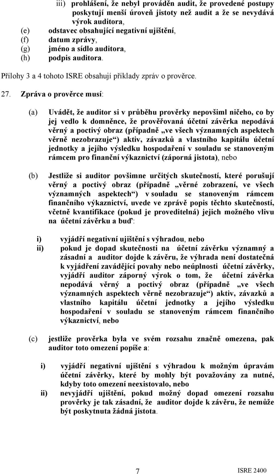 Zpráva o prověrce musí: (a) (b) Uvádět, že auditor si v průběhu prověrky nepovšiml ničeho, co by jej vedlo k domněnce, že prověřovaná účetní závěrka nepodává věrný a poctivý obraz (případně ve všech