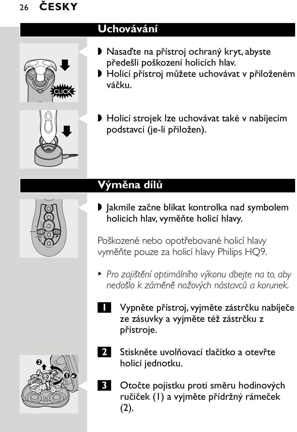 Poškozené nebo opotřebované holicí hlavy vyměňte pouze za holicí hlavy Philips HQ9. Pro zajištění optimálního výkonu dbejte na to, aby nedošlo k záměně nožových nástavců a korunek.