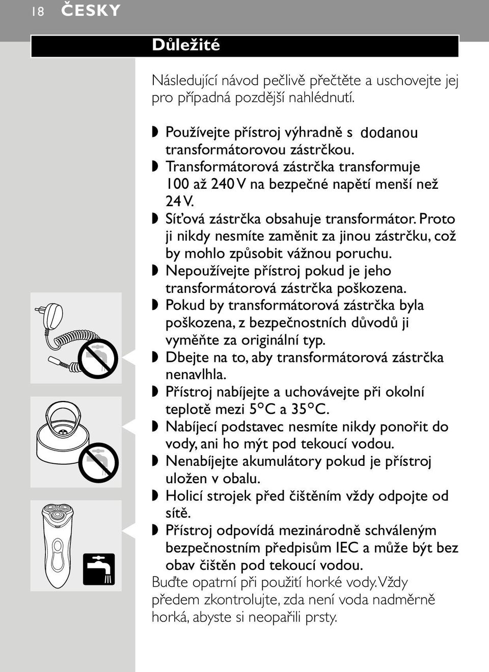 Proto ji nikdy nesmíte zaměnit za jinou zástrčku, což by mohlo způsobit vážnou poruchu. Nepoužívejte přístroj pokud je jeho transformátorová zástrčka poškozena.