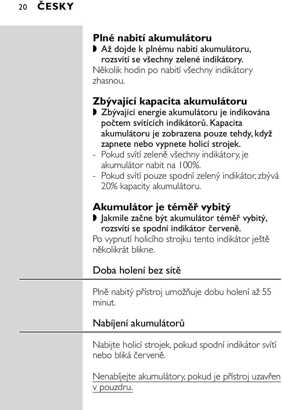 - Pokud svítí zeleně všechny indikátory, je akumulátor nabit na 100%. - Pokud svítí pouze spodní zelený indikátor, zbývá 20% kapacity akumulátoru.