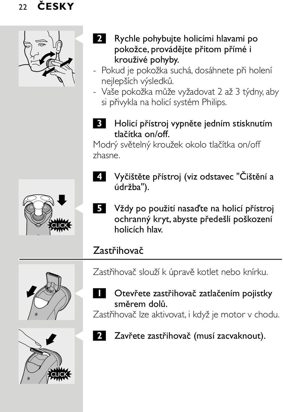 Modrý světelný kroužek okolo tlačítka on/off zhasne. 4 Vyčištěte přístroj (viz odstavec "Čištění a údržba").