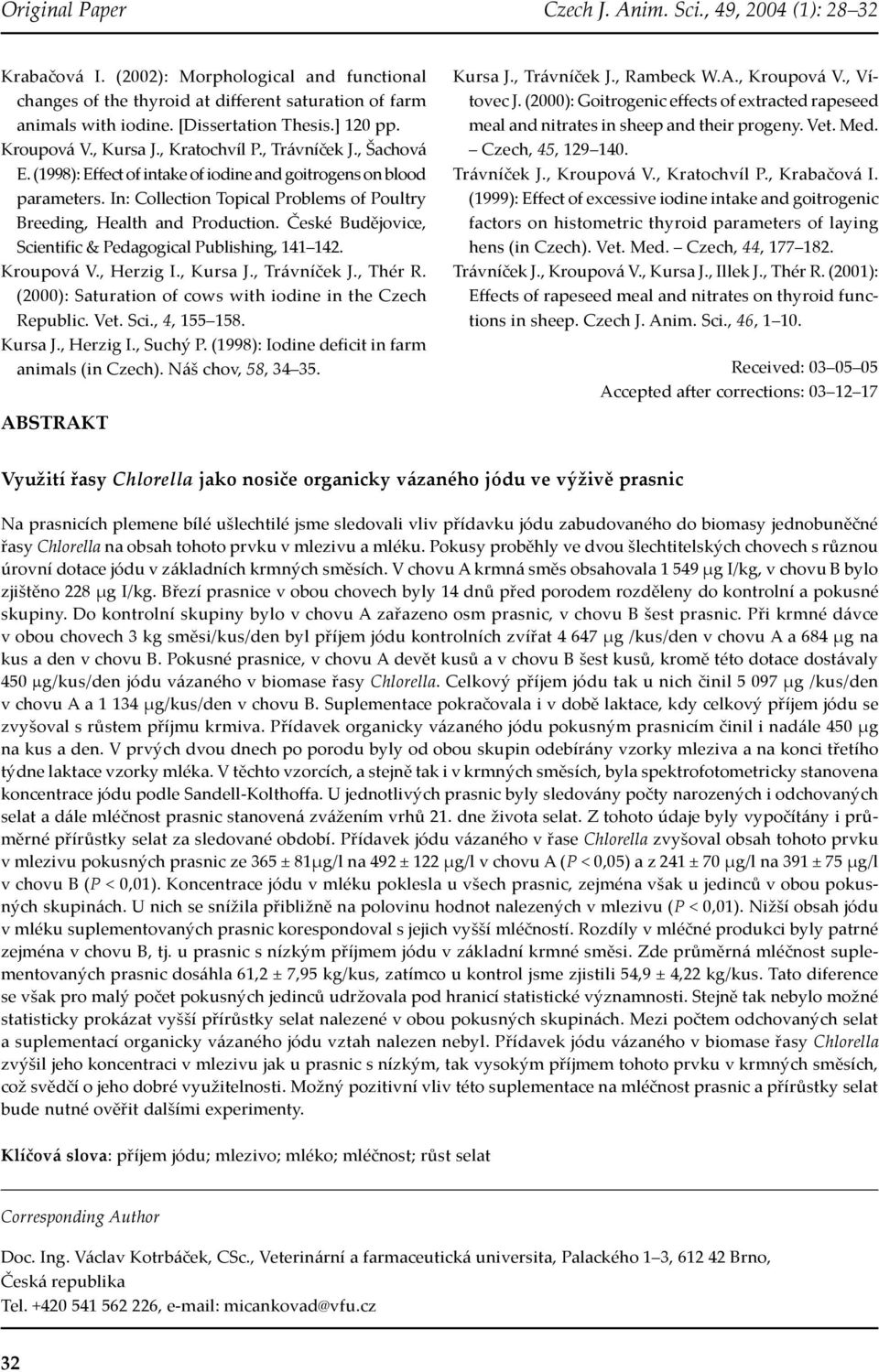České Budějovice, Scientific & Pedagogical Publishing, 141 142. Kroupová V., Herzig I., Kursa J., Trávníček J., Thér R. (2000): Saturation of cows with iodine in the Czech Republic. Vet. Sci., 4, 155 158.