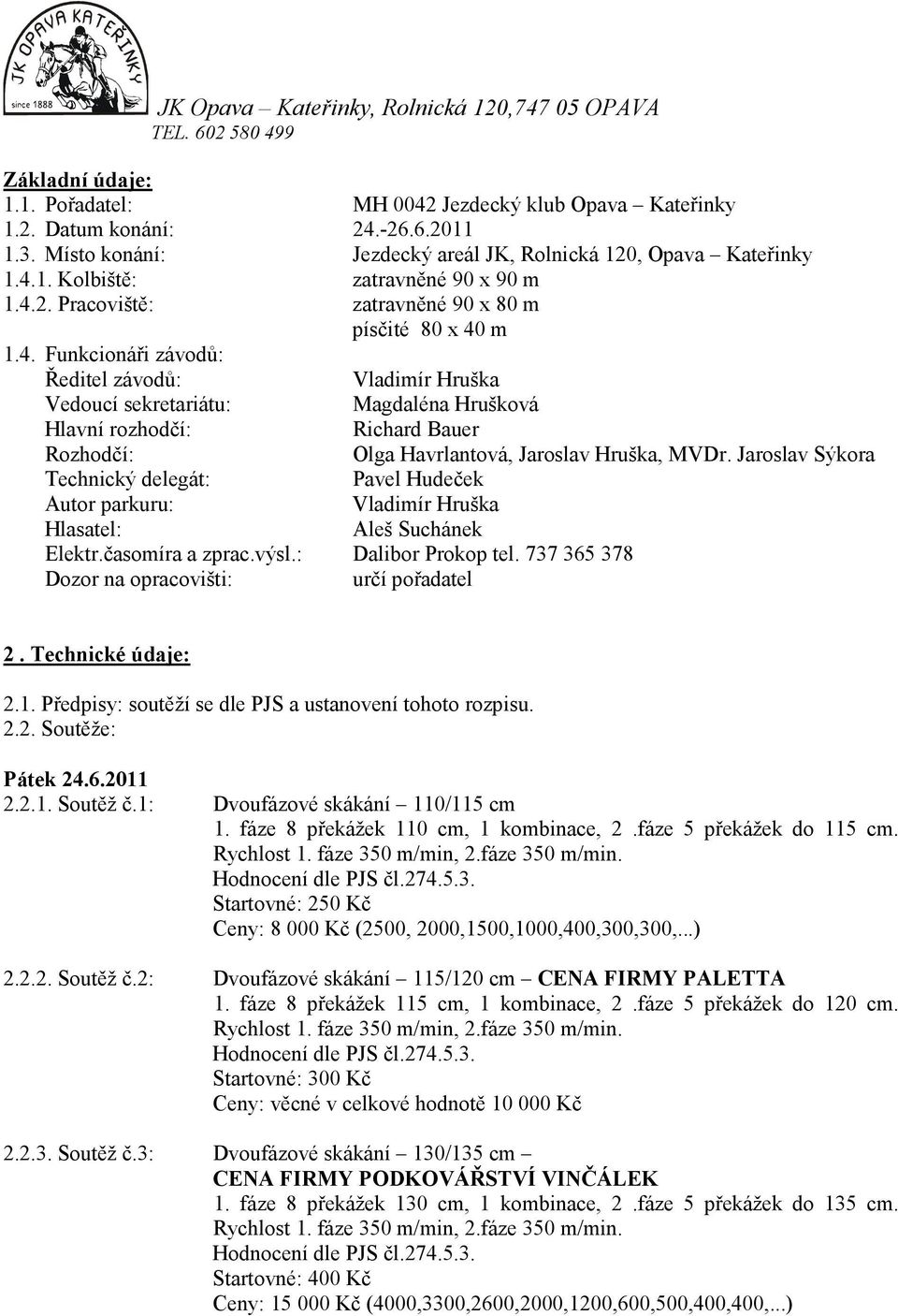 Jaroslav Sýkora Technický delegát: Pavel Hudeček Autor parkuru: Vladimír Hruška Hlasatel: Aleš Suchánek Elektr.časomíra a zprac.výsl.: Dalibor Prokop tel.