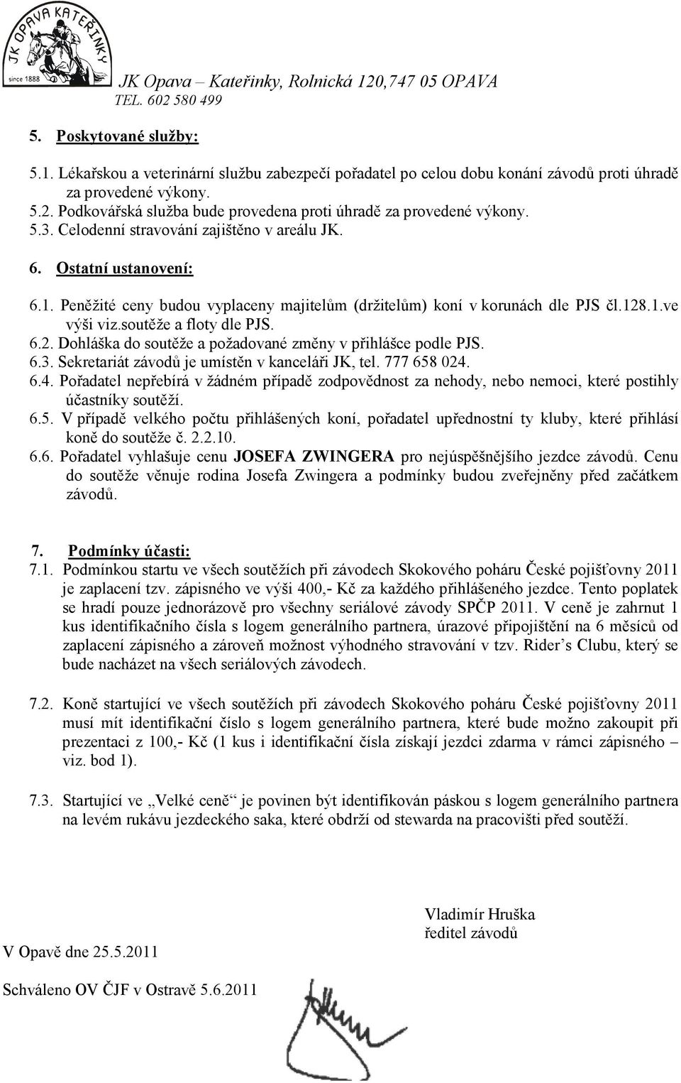 Peněžité ceny budou vyplaceny majitelům (držitelům) koní v korunách dle PJS čl.128.1.ve výši viz.soutěže a floty dle PJS. 6.2. Dohláška do soutěže a požadované změny v přihlášce podle PJS. 6.3.