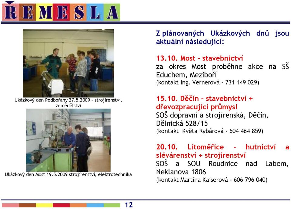 10. Děčín stavebnictví + dřevozpracující průmysl SOŠ dopravní a strojírenská, Děčín, Dělnická 528/15 (kontakt Květa Rybárová - 604 464 859) 20.10. Litoměřice hutnictví a slévárenství + strojírenství SOŠ a SOU Roudnice nad Labem, Neklanova 1806 (kontakt Martina Kaiserová - 606 796 040) 12