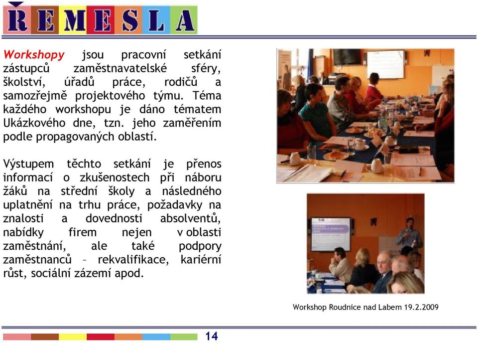 Výstupem těchto setkání je přenos informací o zkušenostech při náboru žáků na střední školy a následného uplatnění na trhu práce, požadavky na