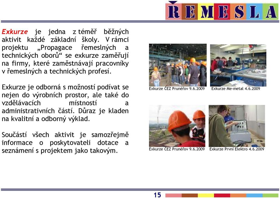 Exkurze je odborná s možností podívat se nejen do výrobních prostor, ale také do vzdělávacích místností a administrativních částí.