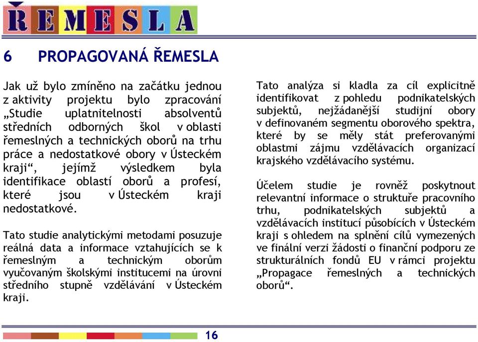 Tato studie analytickými metodami posuzuje reálná data a informace vztahujících se k řemeslným a technickým oborům vyučovaným školskými institucemi na úrovni středního stupně vzdělávání v Ústeckém