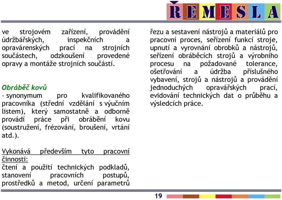 který samostatně a odborně provádí práce při obrábění kovu (soustružení, frézování, broušení, vrtání atd.).