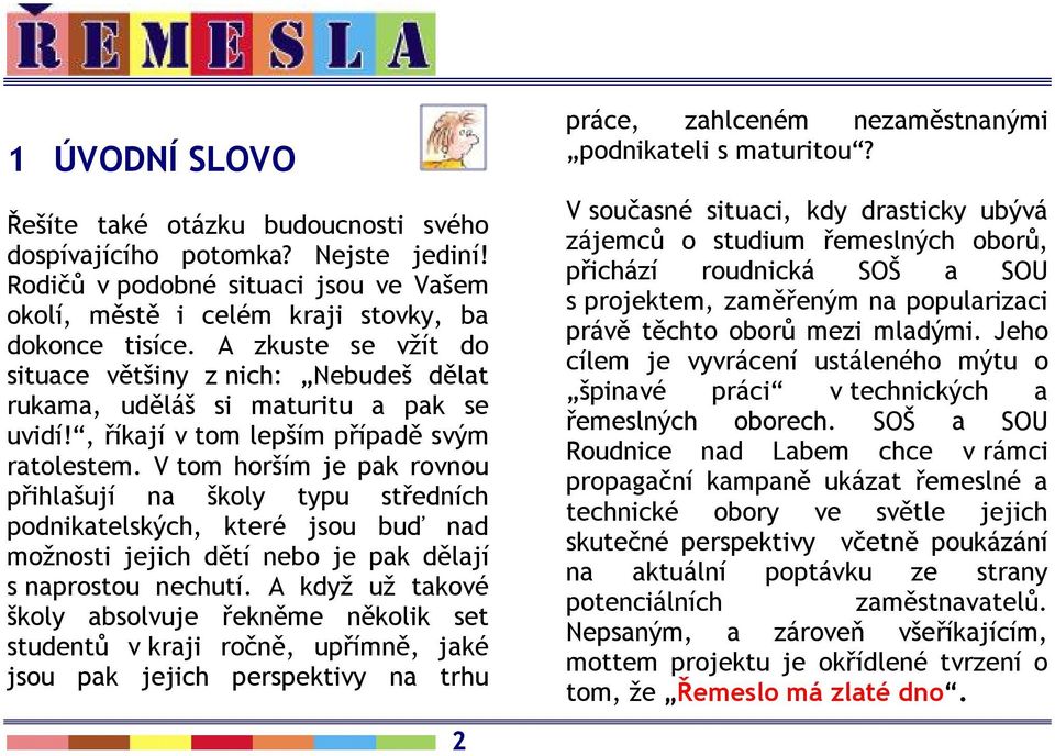 V tom horším je pak rovnou přihlašují na školy typu středních podnikatelských, které jsou buď nad možnosti jejich dětí nebo je pak dělají s naprostou nechutí.
