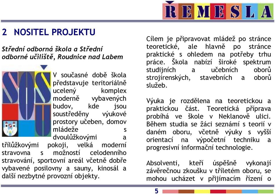 kinosál a další nezbytné provozní objekty. Cílem je připravovat mládež po stránce teoretické, ale hlavně po stránce praktické s ohledem na potřeby trhu práce.