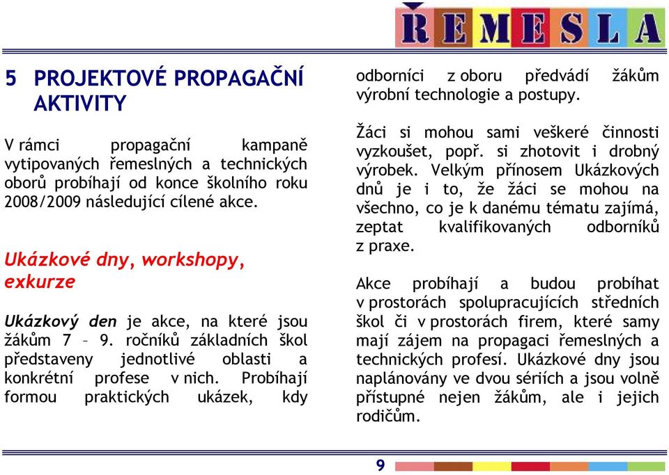 Probíhají formou praktických ukázek, kdy odborníci z oboru předvádí žákům výrobní technologie a postupy. Žáci si mohou sami veškeré činnosti vyzkoušet, popř. si zhotovit i drobný výrobek.