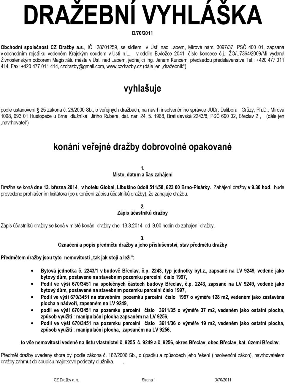 Janem Kuncem, předsedou představenstva Tel.: +420 477 011 414, Fax: +420 477 011 414, czdrazby@gmail.com, www.czdrazby.cz (dále jen dražebník ) vyhlašuje podle ustanovení 25 zákona č. 26/2000 Sb.