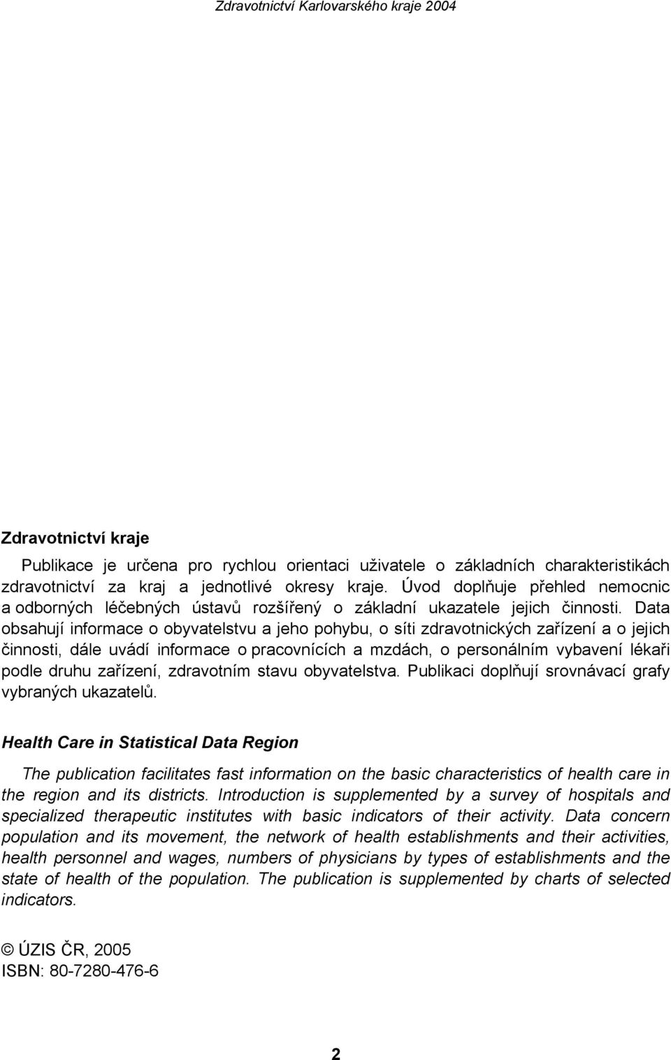 Data obsahují informace o obyvatelstvu a jeho pohybu, o síti zdravotnických zařízení a o jejich činnosti, dále uvádí informace o pracovnících a mzdách, o personálním vybavení lékaři podle druhu